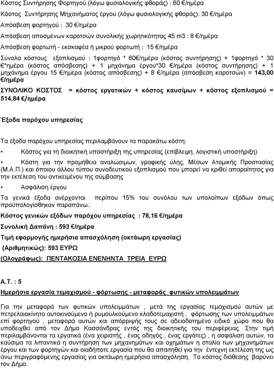 (κόστος συντήρησης) + 1 μηχάνημα έργου 15 (κόστος απόσβεσης) + 8 (απόσβεση καροτσών) = 143,00 ΣΥΝΟΛΙΚΟ ΚΟΣΤΟΣ = κόστος εργατικών + κόστος καυσίμων + κόστος εξοπλισμού = 514,84 Κόστη για την προμήθεια