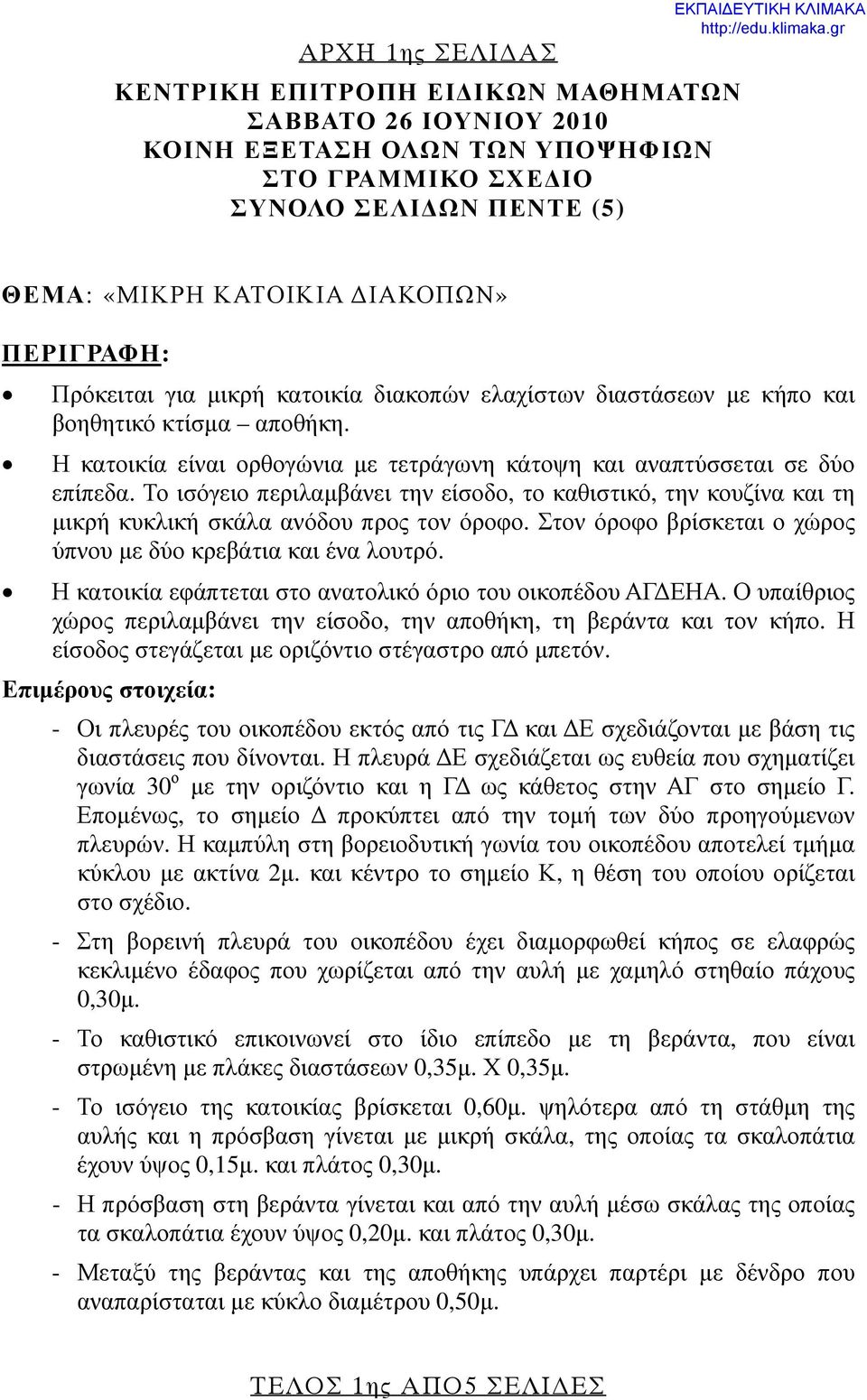 Το ισόγειο περιλαμβάνει την είσοδο, το καθιστικό, την κουζίνα και τη μικρή κυκλική σκάλα ανόδου προς τον όροφο. Στον όροφο βρίσκεται ο χώρος ύπνου με δύο κρεβάτια και ένα λουτρό.