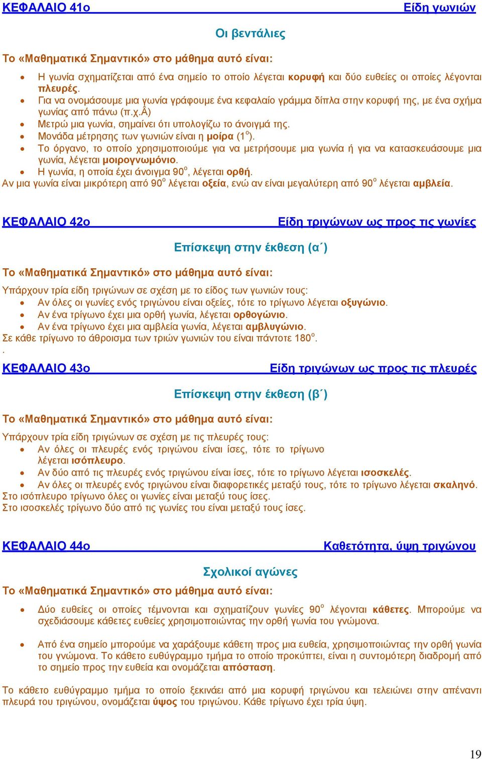 Μονάδα μέτρησης των γωνιών είναι η μοίρα (1 ο ). Το όργανο, το οποίο χρησιμοποιούμε για να μετρήσουμε μια γωνία ή για να κατασκευάσουμε μια γωνία, λέγεται μοιρογνωμόνιο.