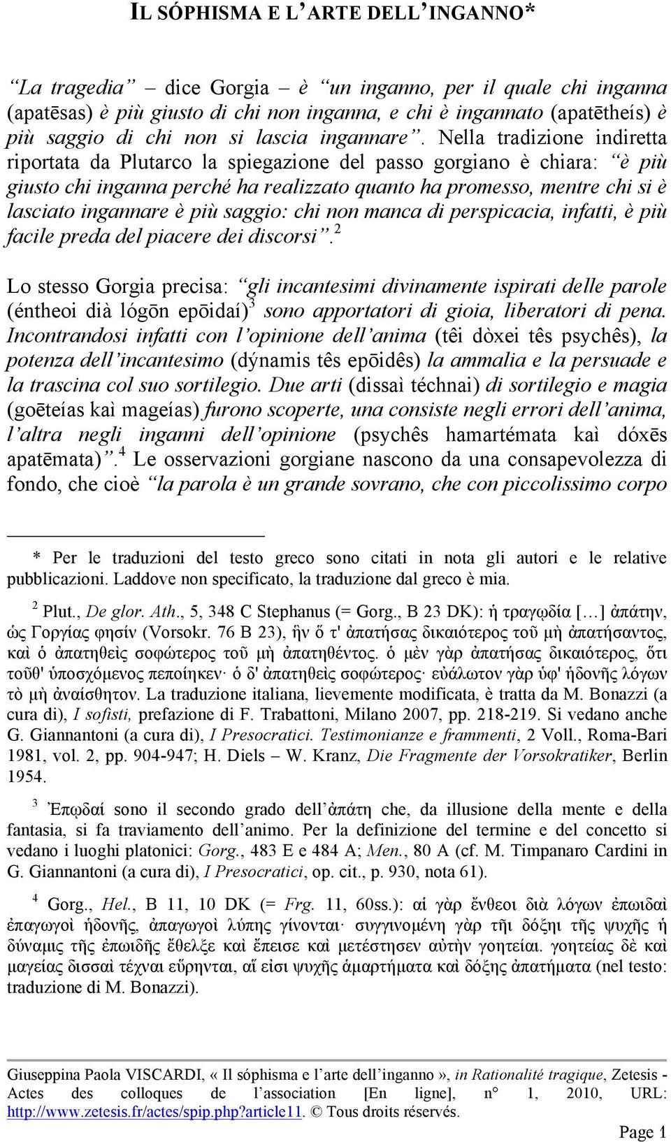 Nella tradizione indiretta riportata da Plutarco la spiegazione del passo gorgiano è chiara: è più giusto chi inganna perché ha realizzato quanto ha promesso, mentre chi si è lasciato ingannare è più