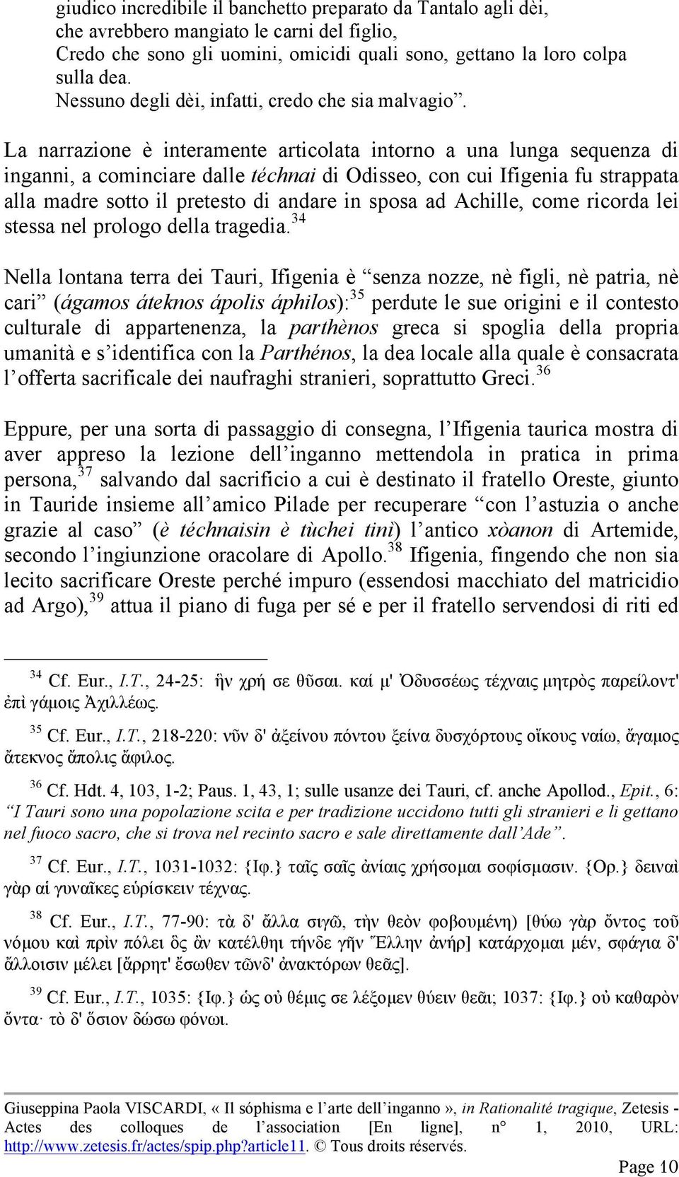 La narrazione è interamente articolata intorno a una lunga sequenza di inganni, a cominciare dalle téchnai di Odisseo, con cui Ifigenia fu strappata alla madre sotto il pretesto di andare in sposa ad