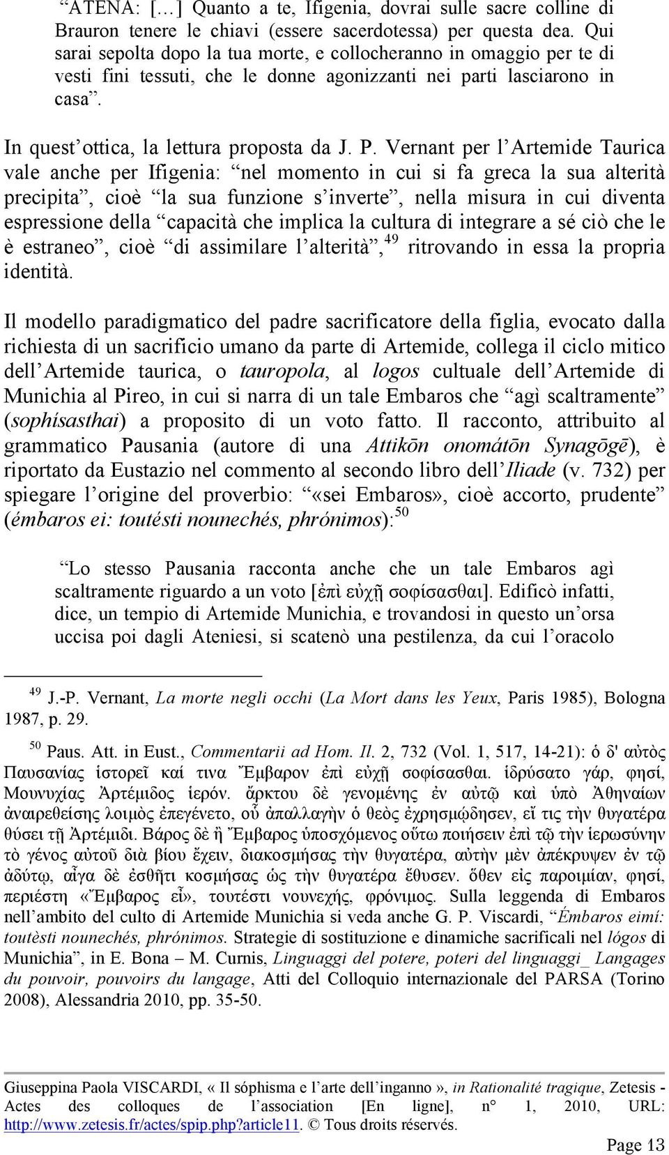 Vernant per l Artemide Taurica vale anche per Ifigenia: nel momento in cui si fa greca la sua alterità precipita, cioè la sua funzione s inverte, nella misura in cui diventa espressione della