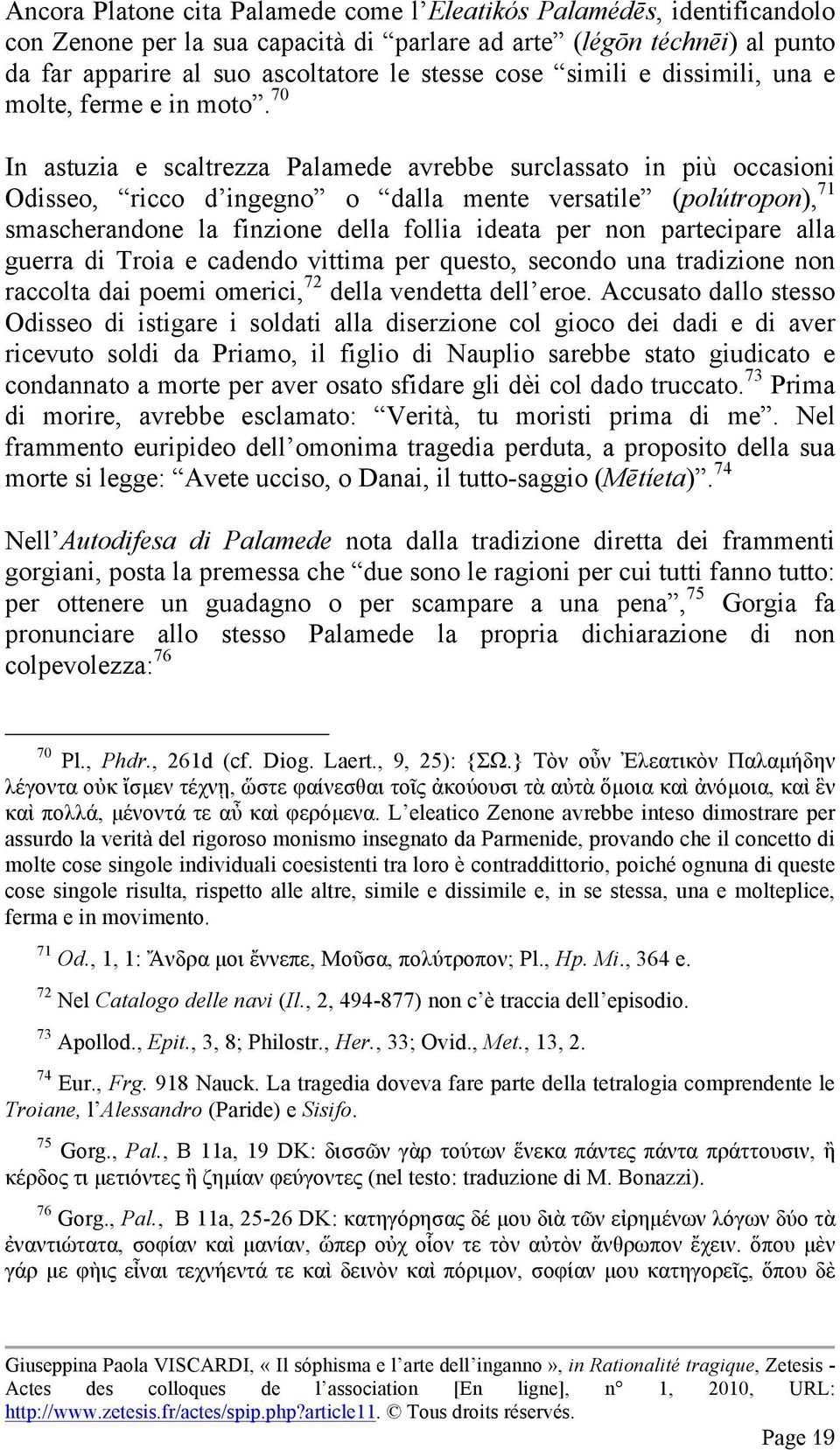 70 In astuzia e scaltrezza Palamede avrebbe surclassato in più occasioni Odisseo, ricco d ingegno o dalla mente versatile (polútropon), 71 smascherandone la finzione della follia ideata per non