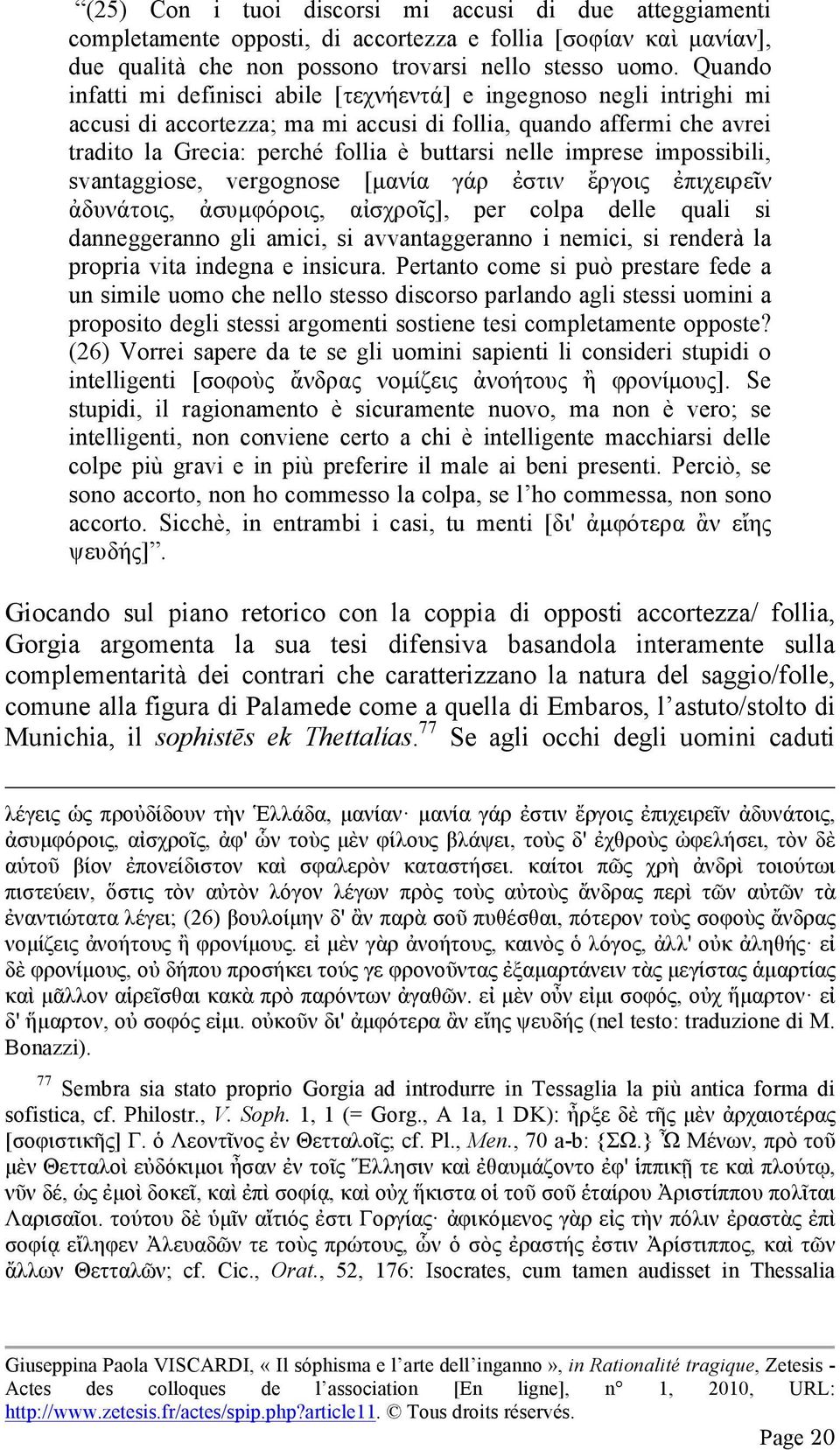 imprese impossibili, svantaggiose, vergognose [µανία γάρ ἐστιν ἔργοις ἐπιχειρεῖν ἀδυνάτοις, ἀσυµφόροις, αἰσχροῖς], per colpa delle quali si danneggeranno gli amici, si avvantaggeranno i nemici, si