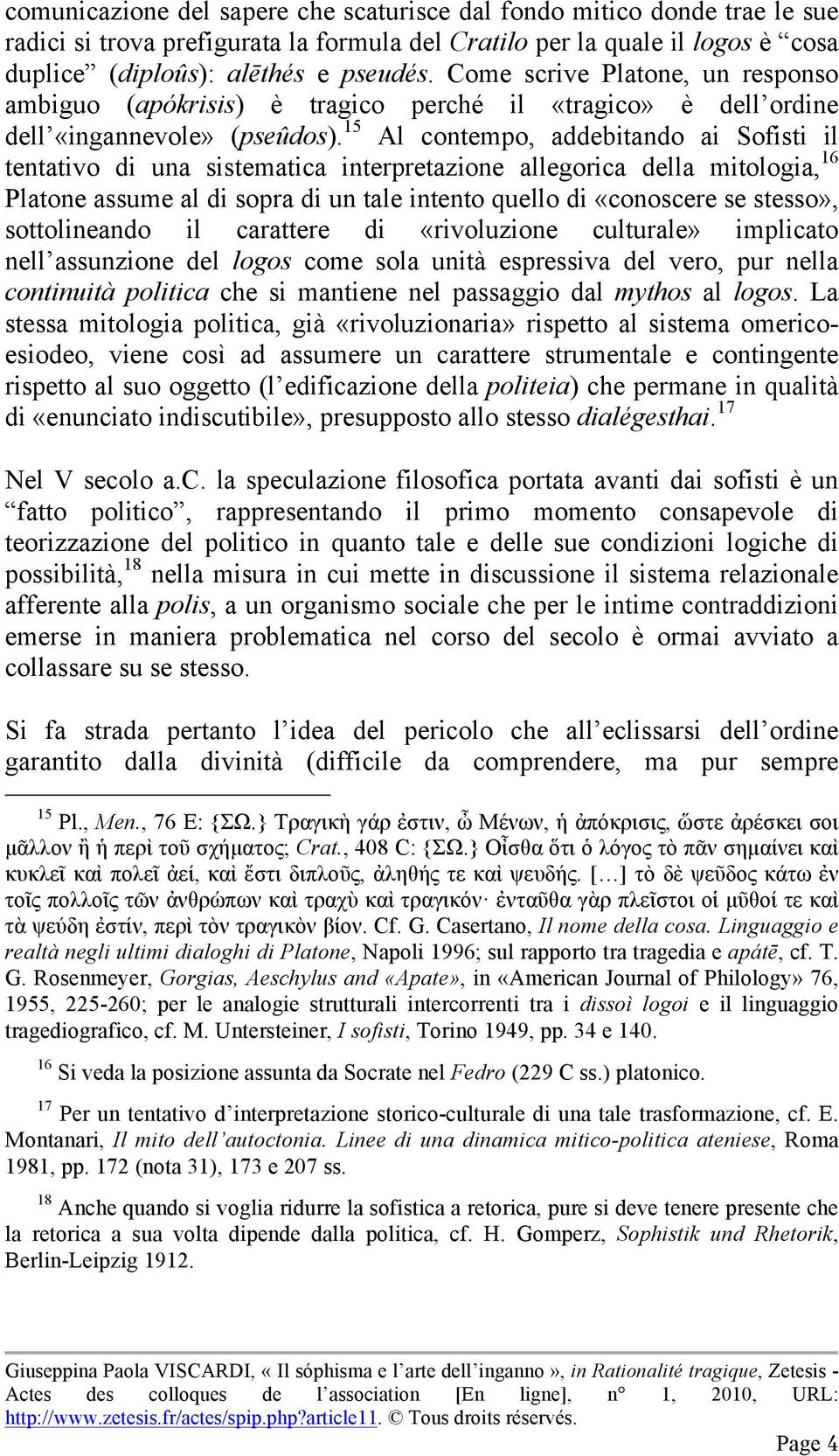 15 Al contempo, addebitando ai Sofisti il tentativo di una sistematica interpretazione allegorica della mitologia, 16 Platone assume al di sopra di un tale intento quello di «conoscere se stesso»,