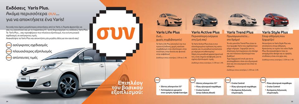 Ανακαλύψτε τα Yaris Plus και αποκτήστε μία μεγάλη ιδέα για τον εαυτό σας! Yaris Life Plus Ζωή... χωρίς συμβιβασμούς! Yaris Active Plus Περισσότερη ενέργεια στη ζωή σας!