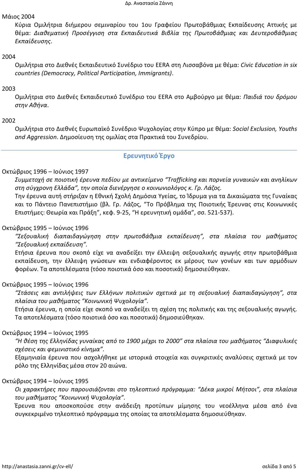 2003 Ομιλήτρια στο Διεθνές Εκπαιδευτικό Συνέδριο του EERA στο Αμβούργο με θέμα: Παιδιά του δρόμου στην Αθήνα.