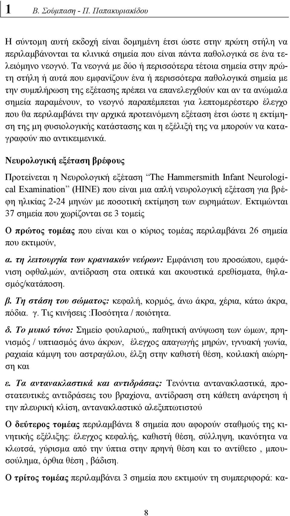 παραμένουν, το νεογνό παραπέμπεται για λεπτομερέστερο έλεγχο που θα περιλαμβάνει την αρχικά προτεινόμενη εξέταση έτσι ώστε η εκτίμηση της μη φυσιολογικής κατάστασης και η εξέλιξή της να μπορούν να