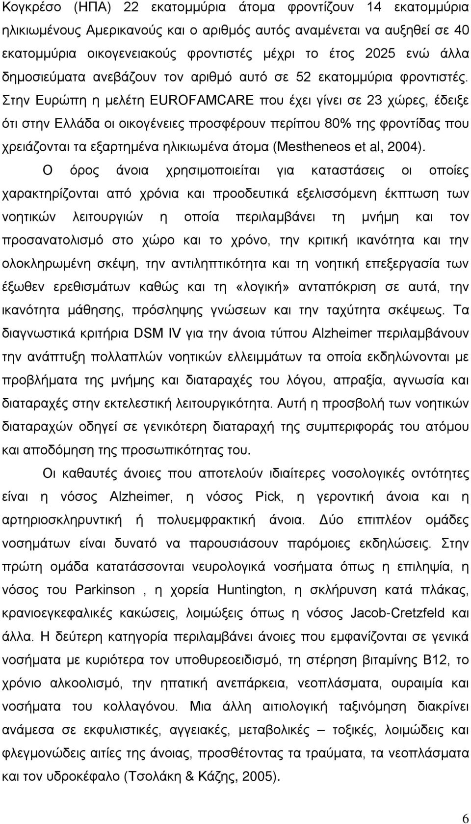 Στην Ευρώπη η μελέτη EUROFAMCARE που έχει γίνει σε 23 χώρες, έδειξε ότι στην Ελλάδα οι οικογένειες προσφέρουν περίπου 80% της φροντίδας που χρειάζονται τα εξαρτημένα ηλικιωμένα άτομα (Mestheneos et