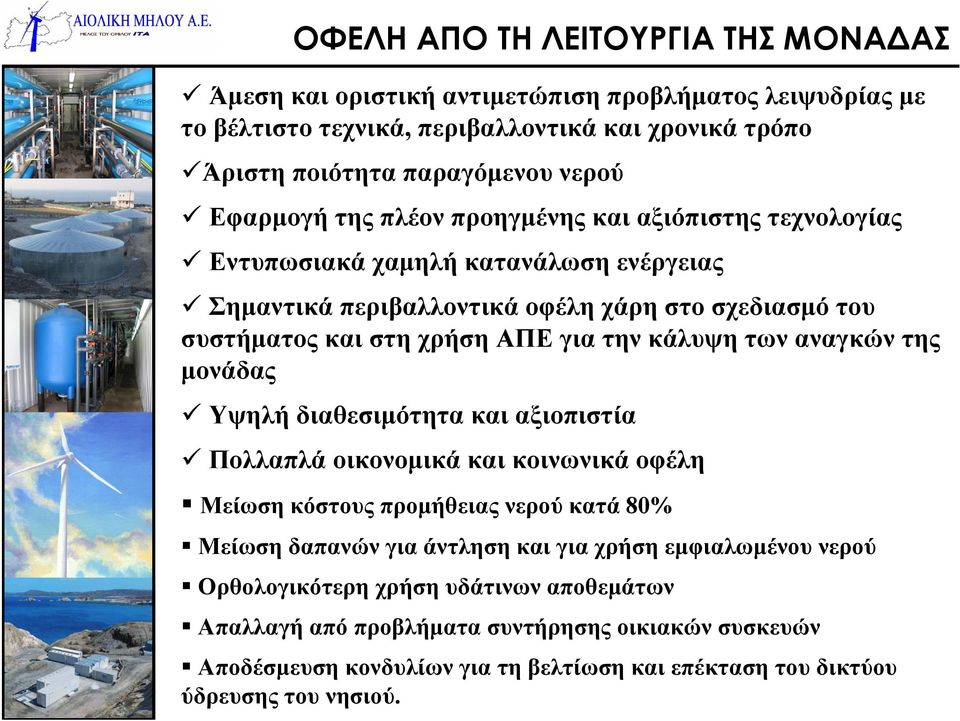 κάλυψη των αναγκών της μονάδας Υψηλή διαθεσιμότητα και αξιοπιστία Πολλαπλάοικονομικάκαικοινωνικάοφέλη Μείωση κόστους προμήθειας νερού κατά 80% Μείωση δαπανών για άντληση και για χρήση