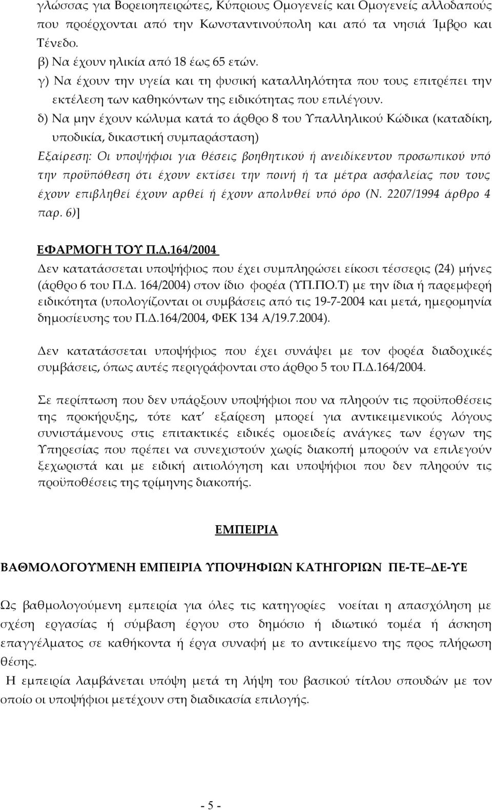 δ) Να μην έχουν κώλυμα κατά το άρθρο 8 του Υπαλληλικού Κώδικα (καταδίκη, υποδικία, δικαστική συμπαράσταση) Εξαίρεση: Οι υποψήφιοι για θέσεις βοηθητικού ή ανειδίκευτου προσωπικού υπό την προϋπόθεση