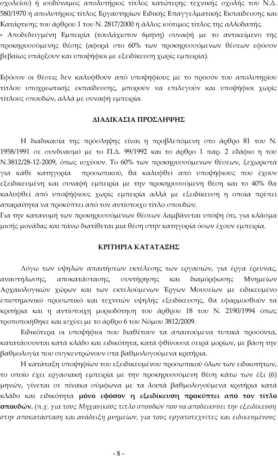 - Αποδεδειγμένη Εμπειρία (τουλάχιστον 6μηνη) συναφή με το αντικείμενο της προκηρυσσόμενης θέσης (αφορά στο 60% των προκηρυσσόμενων θέσεων εφόσον βεβαίως υπάρξουν και υποψήφιοι με εξειδίκευση χωρίς