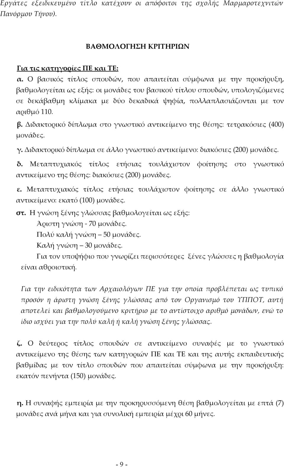 πολλαπλασιάζονται με τον αριθμό 110. β. Διδακτορικό δίπλωμα στο γνωστικό αντικείμενο της θέσης: τετρακόσιες (400) μονάδες. γ. Διδακτορικό δίπλωμα σε άλλο γνωστικό αντικείμενο: διακόσιες (200) μονάδες.