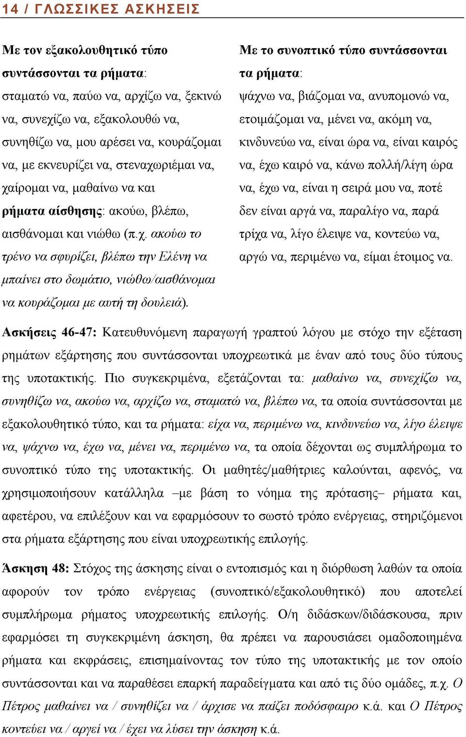 Με το συνοπτικό τύπο συντάσσονται τα ρήματα: ψάχνω να, βιάζομαι να, ανυπομονώ να, ετοιμάζομαι να, μένει να, ακόμη να, κινδυνεύω να, είναι ώρα να, είναι καιρός να, έχω καιρό να, κάνω πολλή/λίγη ώρα