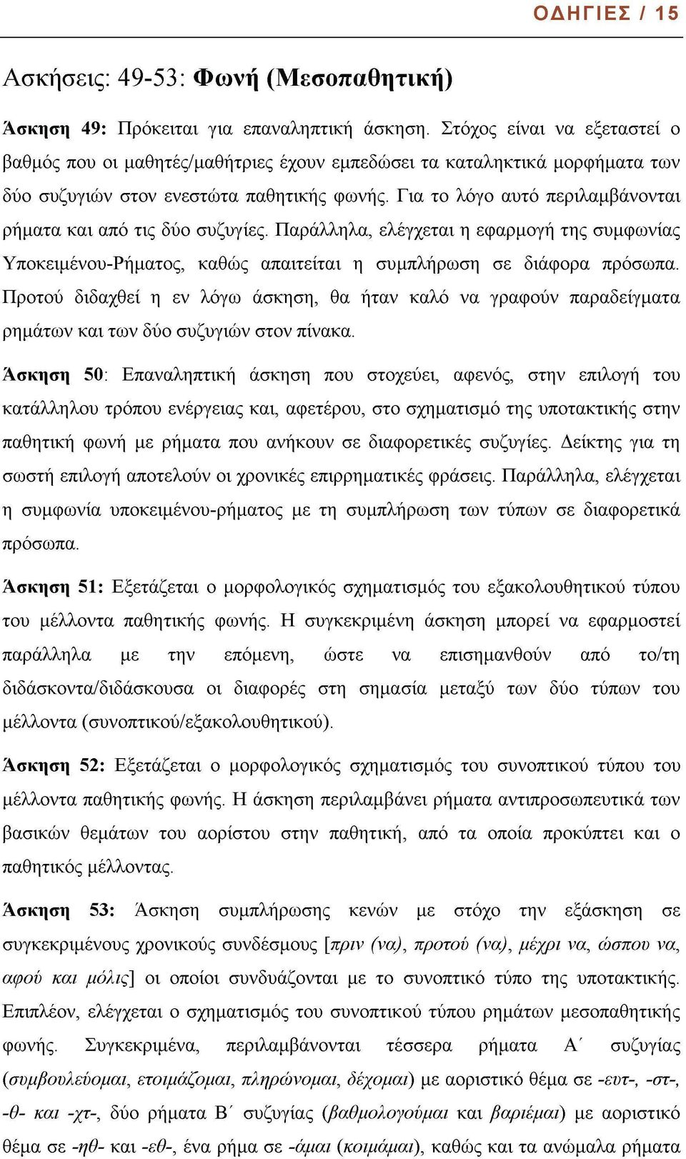 Για το λόγο αυτό περιλαμβάνονται ρήματα και από τις δύο συζυγίες. Παράλληλα, ελέγχεται η εφαρμογή της συμφωνίας Υποκειμένου-Ρήματος, καθώς απαιτείται η συμπλήρωση σε διάφορα πρόσωπα.