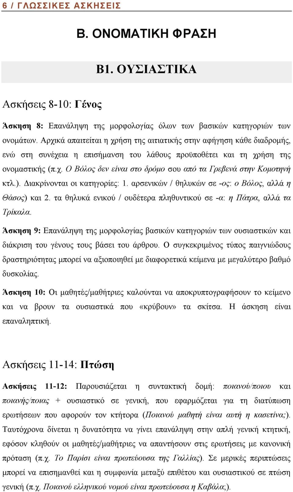 ). Διακρίνονται οι κατηγορίες: 1. αρσενικών / θηλυκών σε -ος: ο Βόλος, αλλά η Θάσος) και 2. τα θηλυκά ενικού / ουδέτερα πληθυντικού σε -α: η Πάτρα, αλλά τα Τρίκαλα.