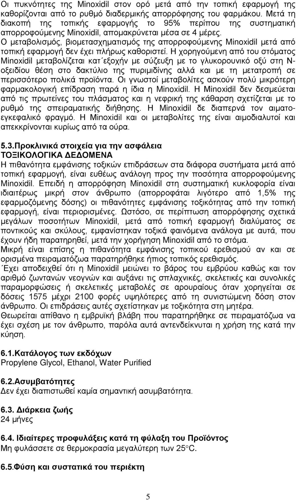 Ο μεταβολισμός, βιομετασχηματισμός της απορροφούμενης Minoxidil μετά από τοπική εφαρμογή δεν έχει πλήρως καθοριστεί.