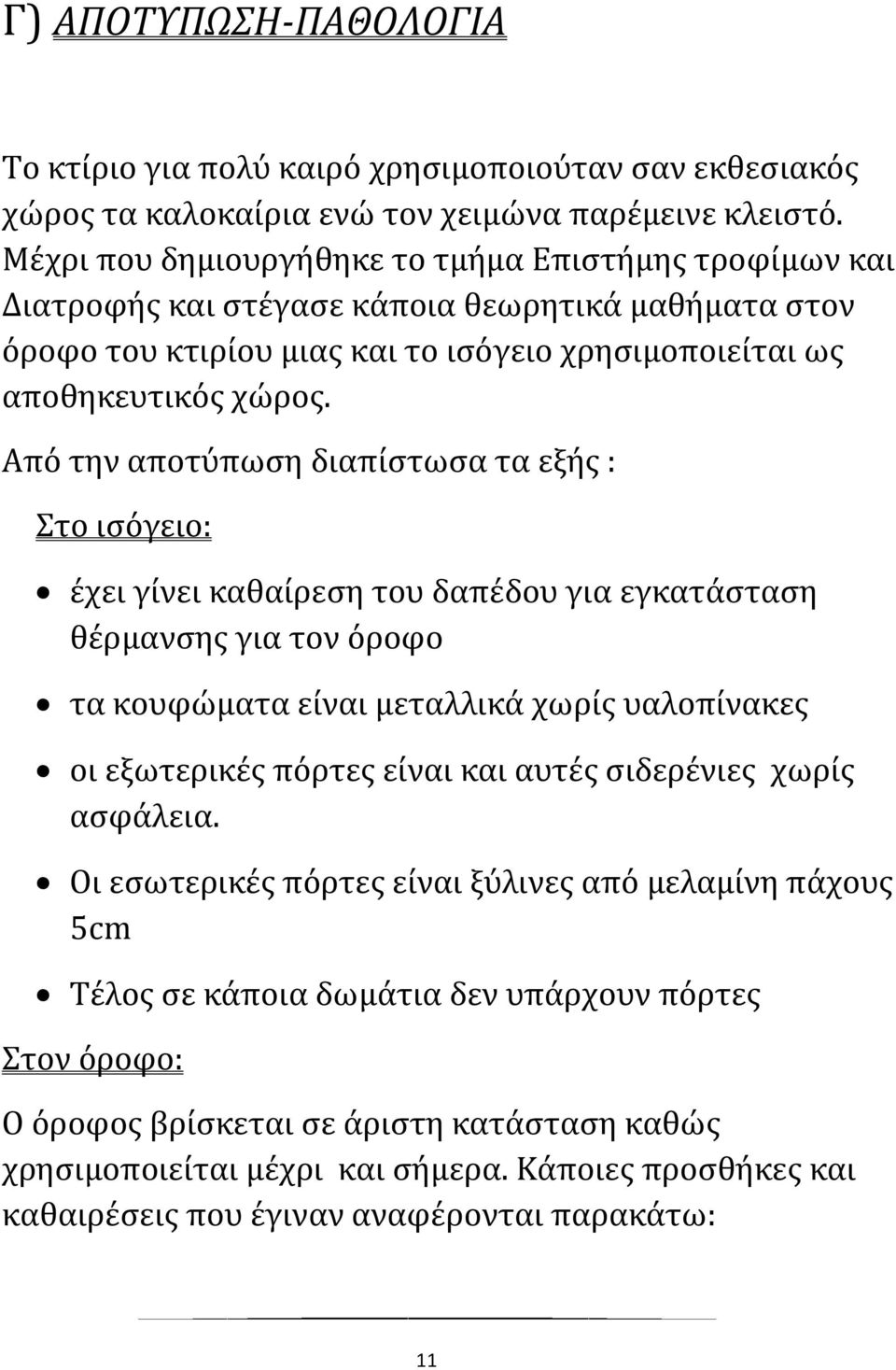 Από την αποτύπωση διαπίστωσα τα εξής : Στο ισόγειο: έχει γίνει καθαίρεση του δαπέδου για εγκατάσταση θέρμανσης για τον όροφο τα κουφώματα είναι μεταλλικά χωρίς υαλοπίνακες οι εξωτερικές πόρτες είναι