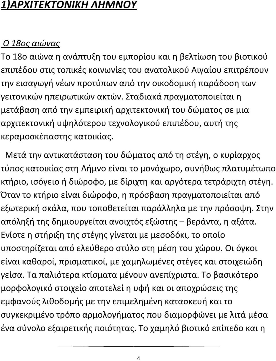 Σταδιακά πραγματοποιείται η μετάβαση από την εμπειρική αρχιτεκτονική του δώματος σε μια αρχιτεκτονική υψηλότερου τεχνολογικού επιπέδου, αυτή της κεραμοσκέπαστης κατοικίας.