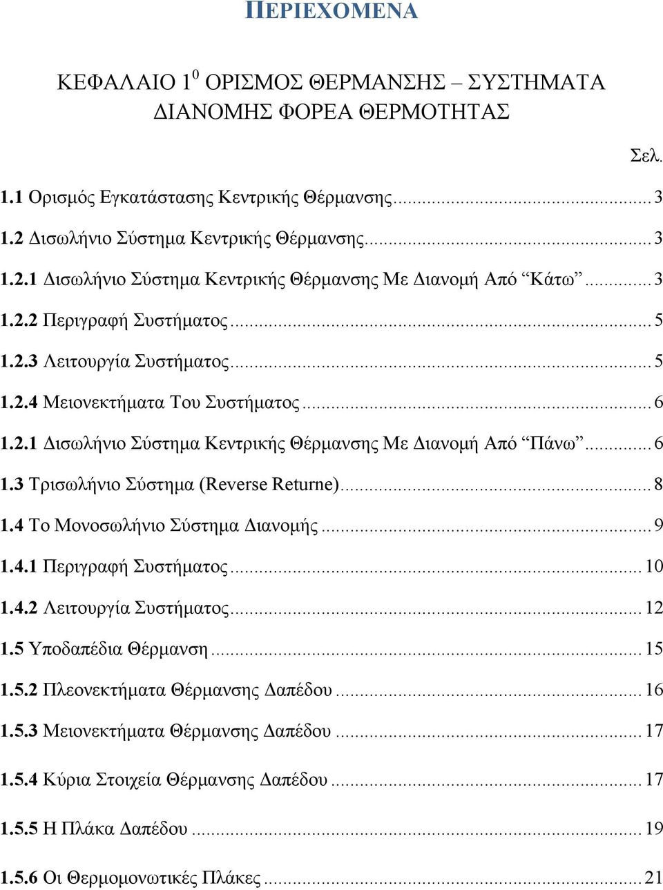 .. 8 1.4 Το Μονοσωλήνιο Σύστημα Διανομής... 9 1.4.1 Περιγραφή Συστήματος... 10 1.4.2 Λειτουργία Συστήματος... 12 1.5 Υποδαπέδια Θέρμανση... 15 1.5.2 Πλεονεκτήματα Θέρμανσης Δαπέδου... 16 1.5.3 Μειονεκτήματα Θέρμανσης Δαπέδου.