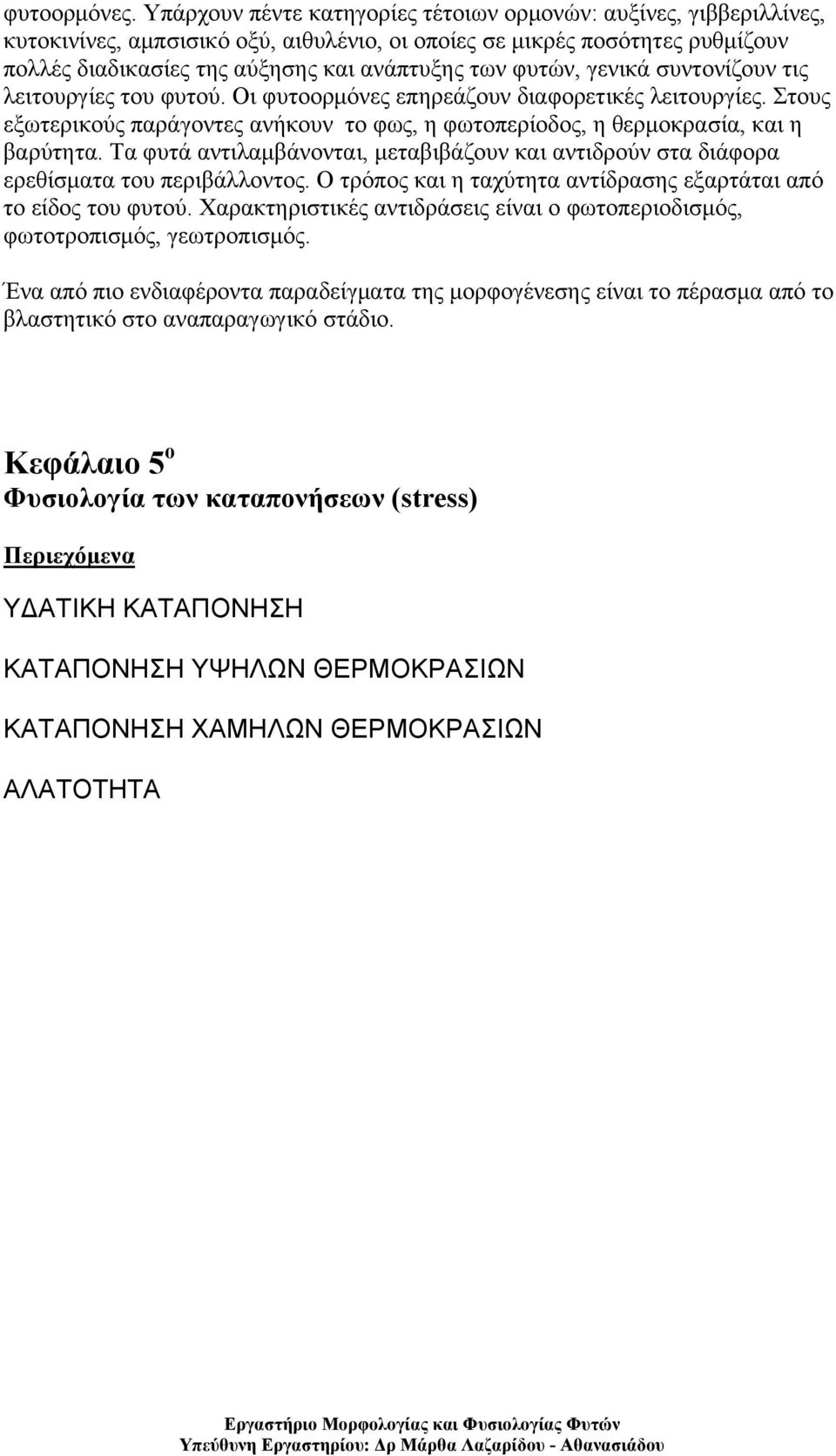 φυτών, γενικά συντονίζουν τις λειτουργίες του φυτού. Οι φυτοορμόνες επηρεάζουν διαφορετικές λειτουργίες. Στους εξωτερικούς παράγοντες ανήκουν το φως, η φωτοπερίοδος, η θερμοκρασία, και η βαρύτητα.