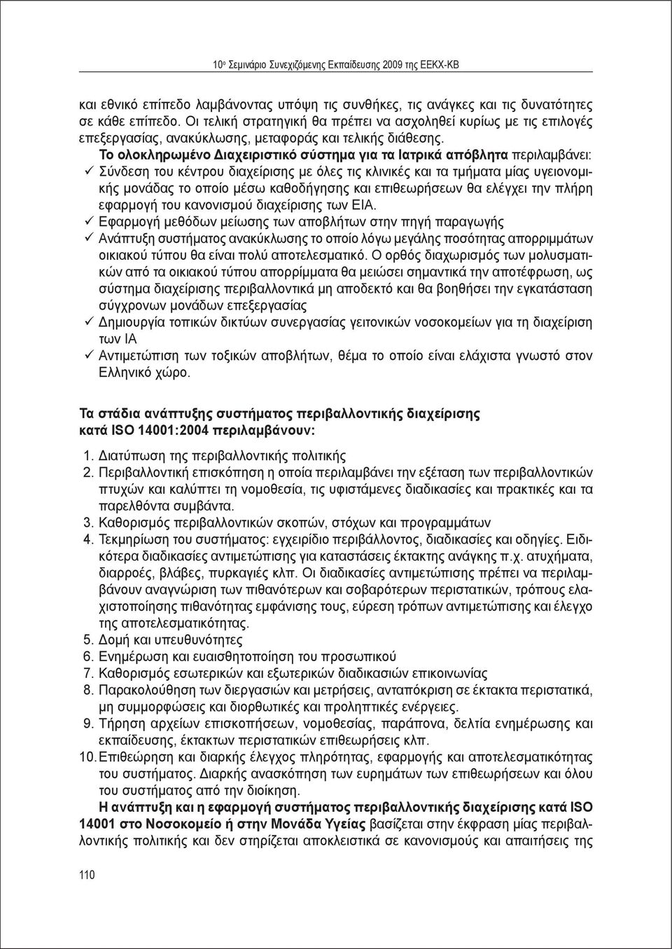 Το ολοκληρωμένο Διαχειριστικό σύστημα για τα Ιατρικά απόβλητα περιλαμβάνει: Σύνδεση του κέντρου διαχείρισης με όλες τις κλινικές και τα τμήματα μίας υγειονομικής μονάδας το οποίο μέσω καθοδήγησης και