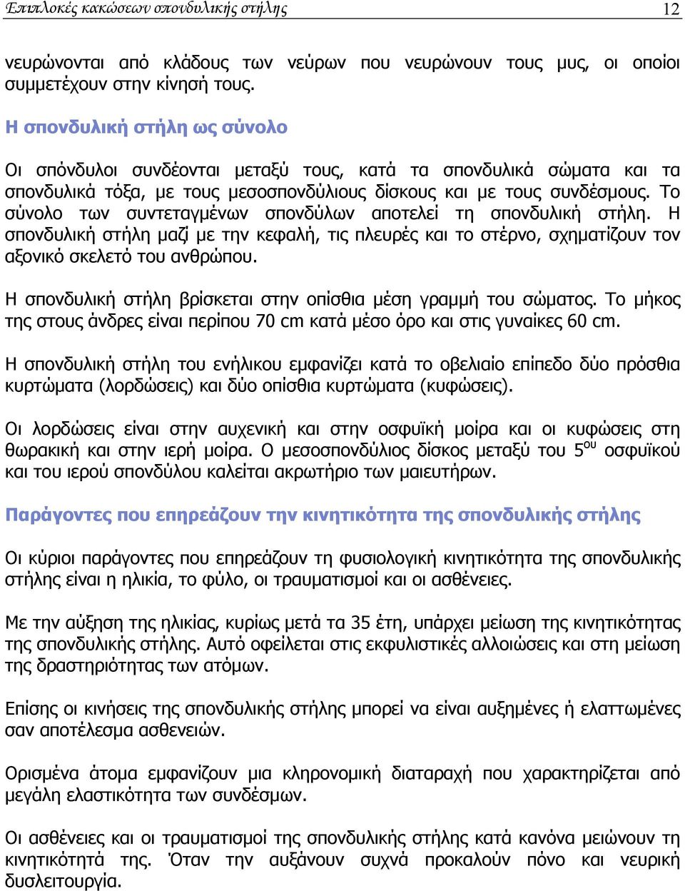 Το σύνολο των συντεταγμένων σπονδύλων αποτελεί τη σπονδυλική στήλη. Η σπονδυλική στήλη μαζί με την κεφαλή, τις πλευρές και το στέρνο, σχηματίζουν τον αξονικό σκελετό του ανθρώπου.