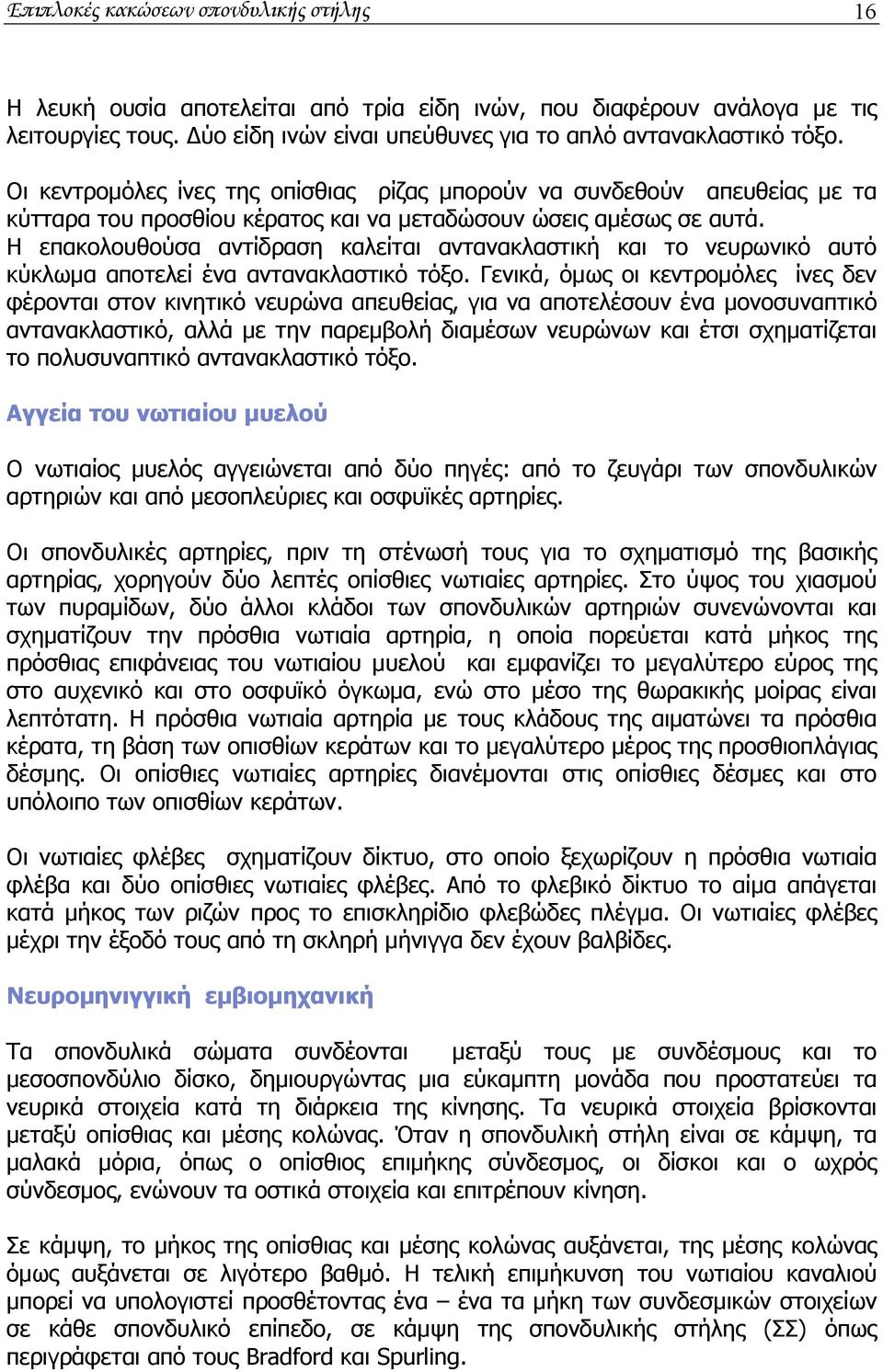 Η επακολουθούσα αντίδραση καλείται αντανακλαστική και το νευρωνικό αυτό κύκλωμα αποτελεί ένα αντανακλαστικό τόξο.