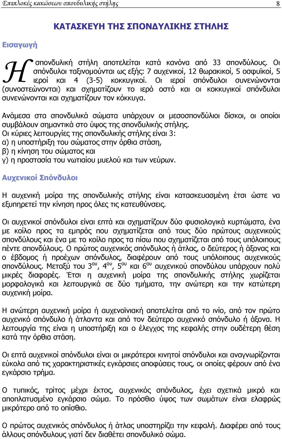 Οι ιεροί σπόνδυλοι συνενώνονται (συνοστεώνονται) και σχηματίζουν το ιερό οστό και οι κοκκυγικοί σπόνδυλοι συνενώνονται και σχηματίζουν τον κόκκυγα.