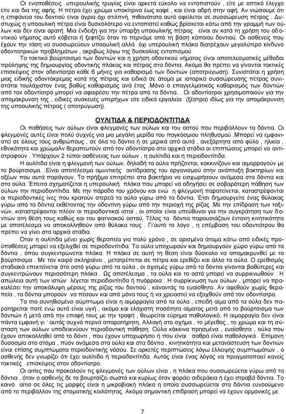 Δυστυχώς η υποουλική πέτρα είναι δυσκολότερο να εντοπιστεί καθώς βρίσκεται κάτω από την γραμμή των ούλων και δεν είναι ορατή.