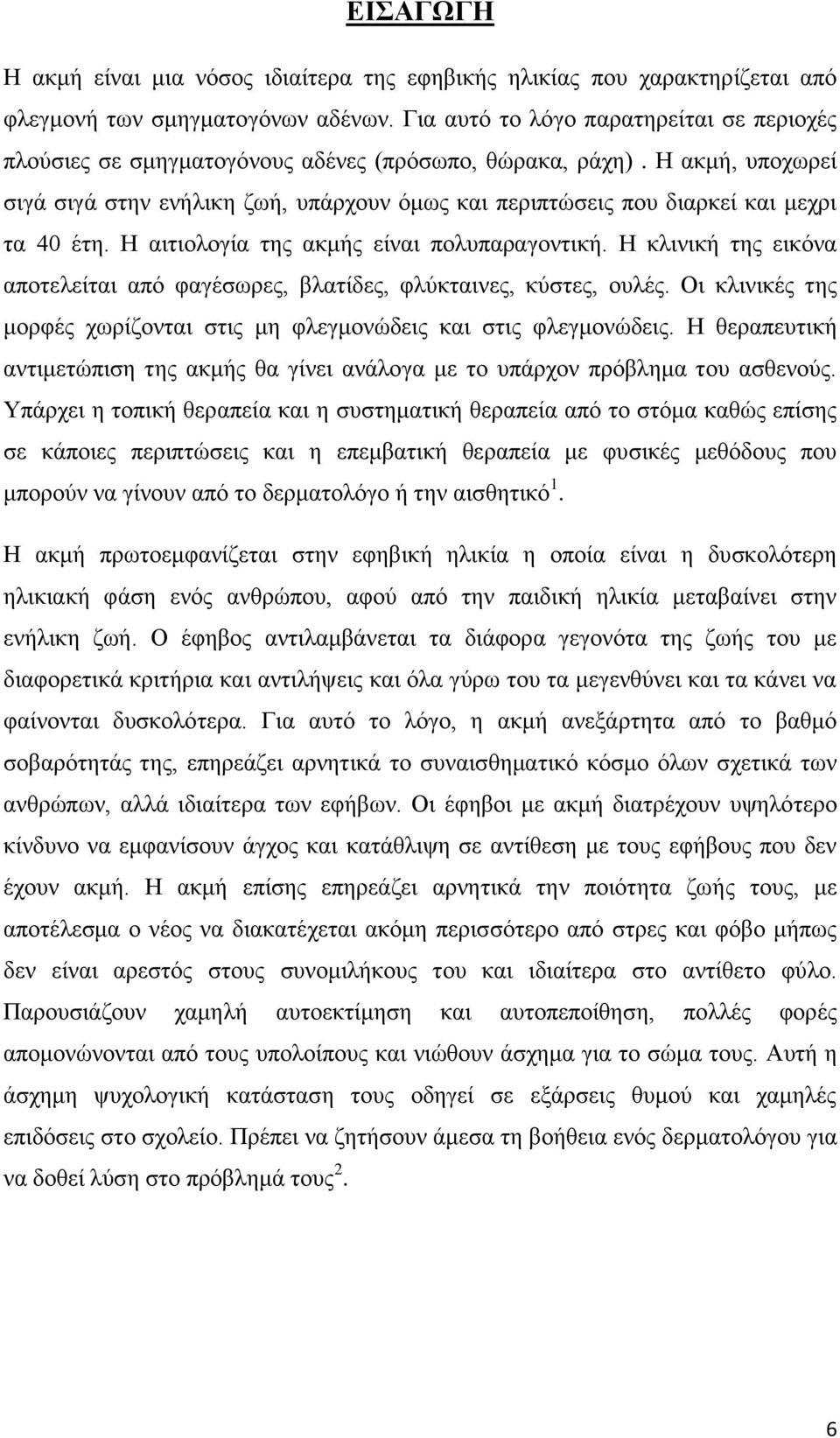 Η ακμή, υποχωρεί σιγά σιγά στην ενήλικη ζωή, υπάρχουν όμως και περιπτώσεις που διαρκεί και μεχρι τα 40 έτη. Η αιτιολογία της ακμής είναι πολυπαραγοντική.