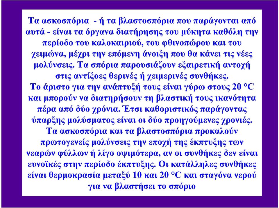 Το άριστο για την ανάπτυξή τους είναι γύρω στους 20 C και μπορούν να διατηρήσουν τη βλαστική τους ικανότητα πέρα από δύο χρόνια.