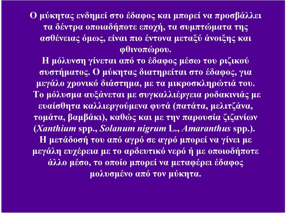 Το μόλυσμα αυξάνεται με συγκαλλιέργεια ροδακινιάς με ευαίσθητα καλλιεργούμενα φυτά (πατάτα, μελιτζάνα, τομάτα, βαμβάκι), καθώς και με την παρουσία ζιζανίων (Xanthium spp.