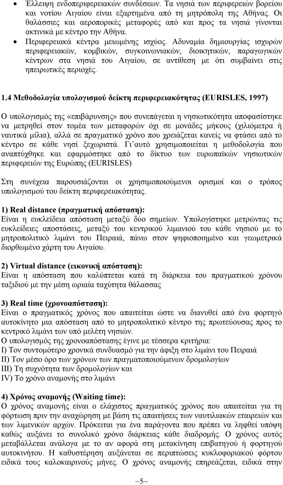 Αδυναµία δηµιουργίας ισχυρών περιφερειακών, κοµβικών, συγκοινωνιακών, διοικητικών, παραγωγικών κέντρων στα νησιά του Αιγαίου, σε αντίθεση µε ότι συµβαίνει στις ηπειρωτικές περιοχές. 1.