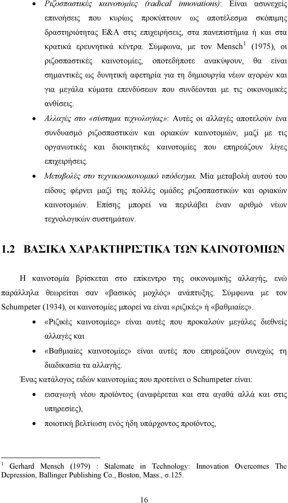 Σύμφωνα, με τον Mensch 1 (1975), οι ριζοσπαστικές καινοτομίες, οποτεδήποτε ανακύψουν, θα είναι σημαντικές ως δυνητική αφετηρία για τη δημιουργία νέων αγορών και για μεγάλα κύματα επενδύσεων που