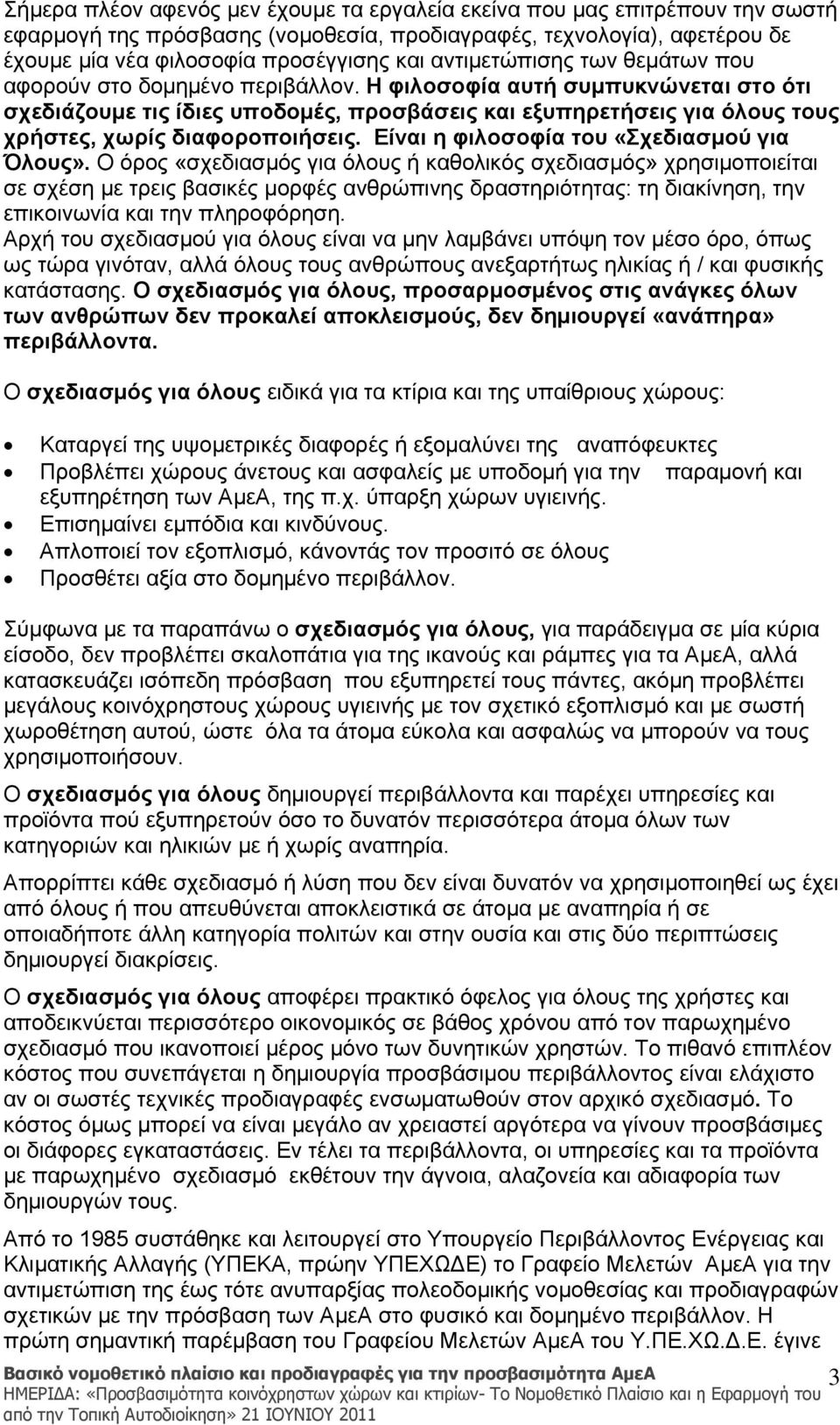 Η φιλοσοφία αυτή συμπυκνώνεται στο ότι σχεδιάζουμε τις ίδιες υποδομές, προσβάσεις και εξυπηρετήσεις για όλους τους χρήστες, χωρίς διαφοροποιήσεις. Είναι η φιλοσοφία του «Σχεδιασμού για Όλους».