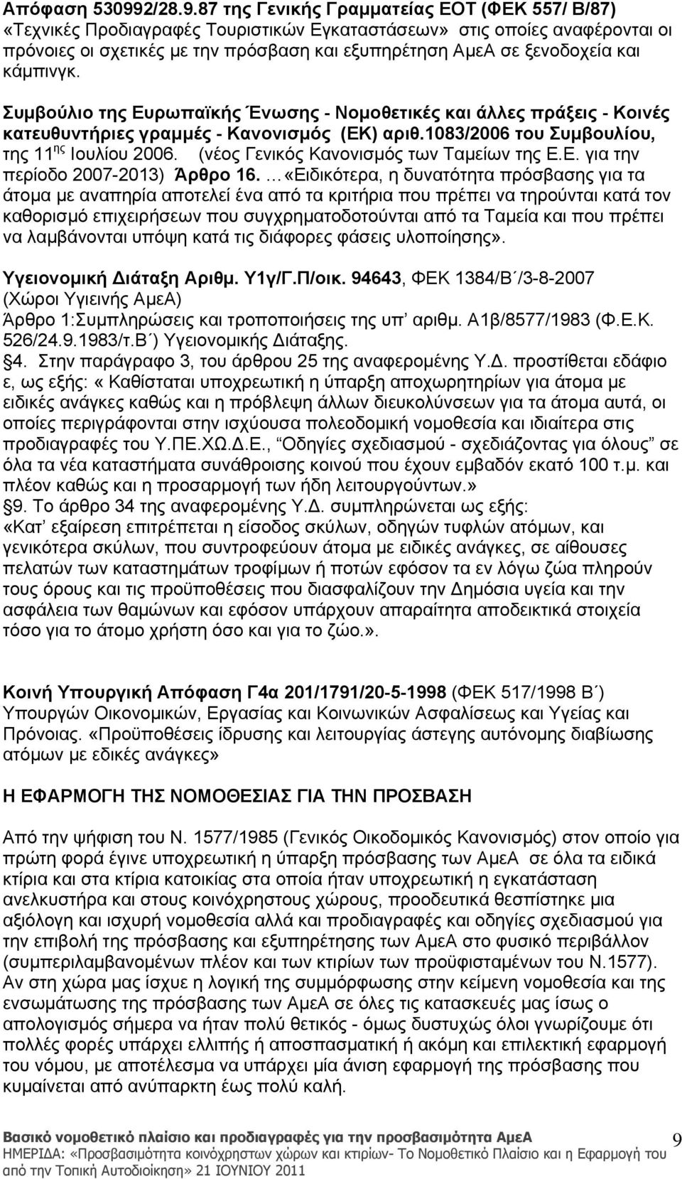 87 της Γενικής Γραμματείας ΕΟΤ (ΦΕΚ 557/ Β/87) «Τεχνικές Προδιαγραφές Τουριστικών Εγκαταστάσεων» στις οποίες αναφέρονται οι πρόνοιες οι σχετικές με την πρόσβαση και εξυπηρέτηση ΑμεΑ σε ξενοδοχεία και