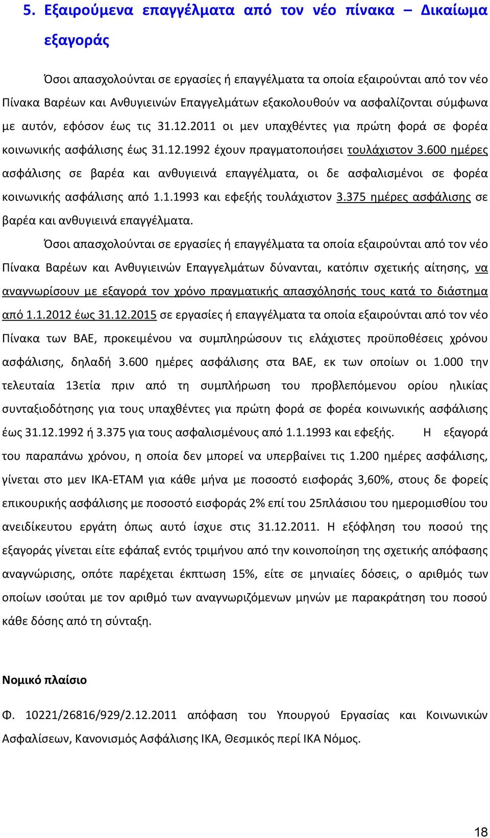 600 ημέρες ασφάλισης σε βαρέα και ανθυγιεινά επαγγέλματα, οι δε ασφαλισμένοι σε φορέα κοινωνικής ασφάλισης από 1.1.1993 και εφεξής τουλάχιστον 3.