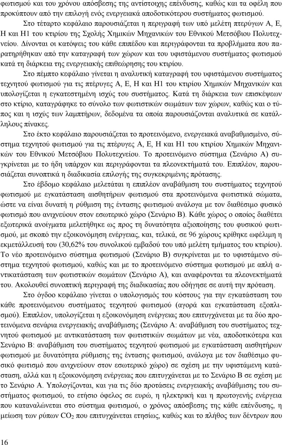 Δίνονται οι κατόψεις του κάθε επιπέδου και περιγράφονται τα προβλήματα που παρατηρήθηκαν από την καταγραφή των χώρων και του υφιστάμενου συστήματος φωτισμού κατά τη διάρκεια της ενεργειακής