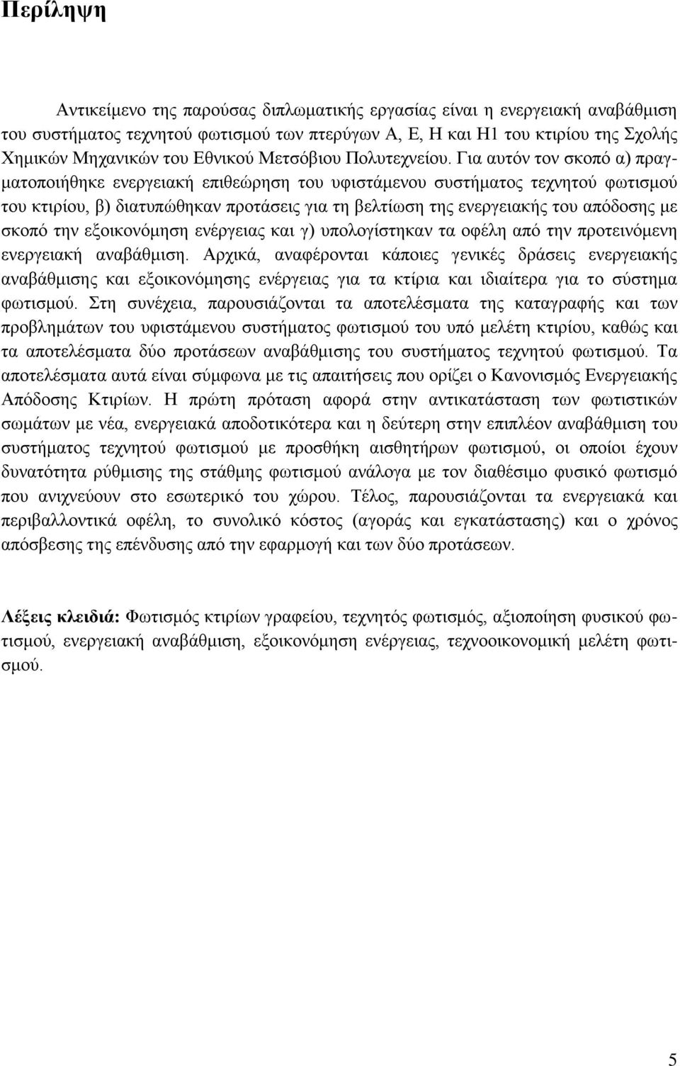 Για αυτόν τον σκοπό α) πραγματοποιήθηκε ενεργειακή επιθεώρηση του υφιστάμενου συστήματος τεχνητού φωτισμού του κτιρίου, β) διατυπώθηκαν προτάσεις για τη βελτίωση της ενεργειακής του απόδοσης με σκοπό