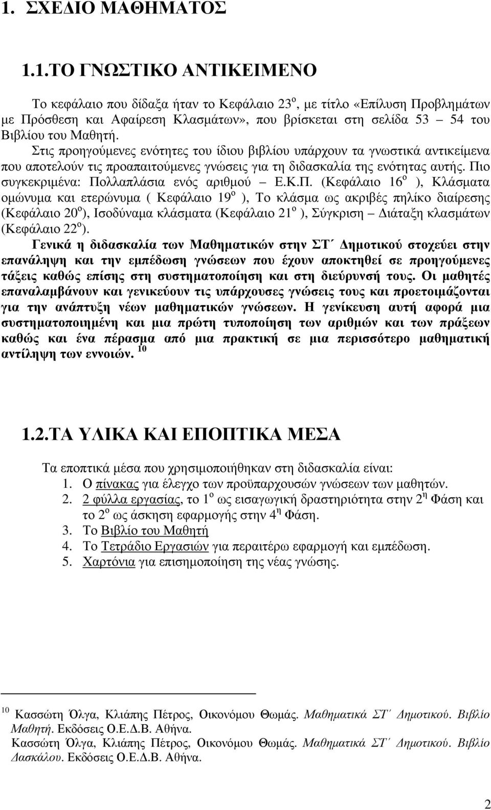 Πιο συγκεκριμένα: Πολλαπλάσια ενός αριθμού Ε.Κ.Π. (Κεφάλαιο 16 ο ), Κλάσματα ομώνυμα και ετερώνυμα ( Κεφάλαιο 19 ο ), Το κλάσμα ως ακριβές πηλίκο διαίρεσης (Κεφάλαιο 20 ο ), Ισοδύναμα κλάσματα