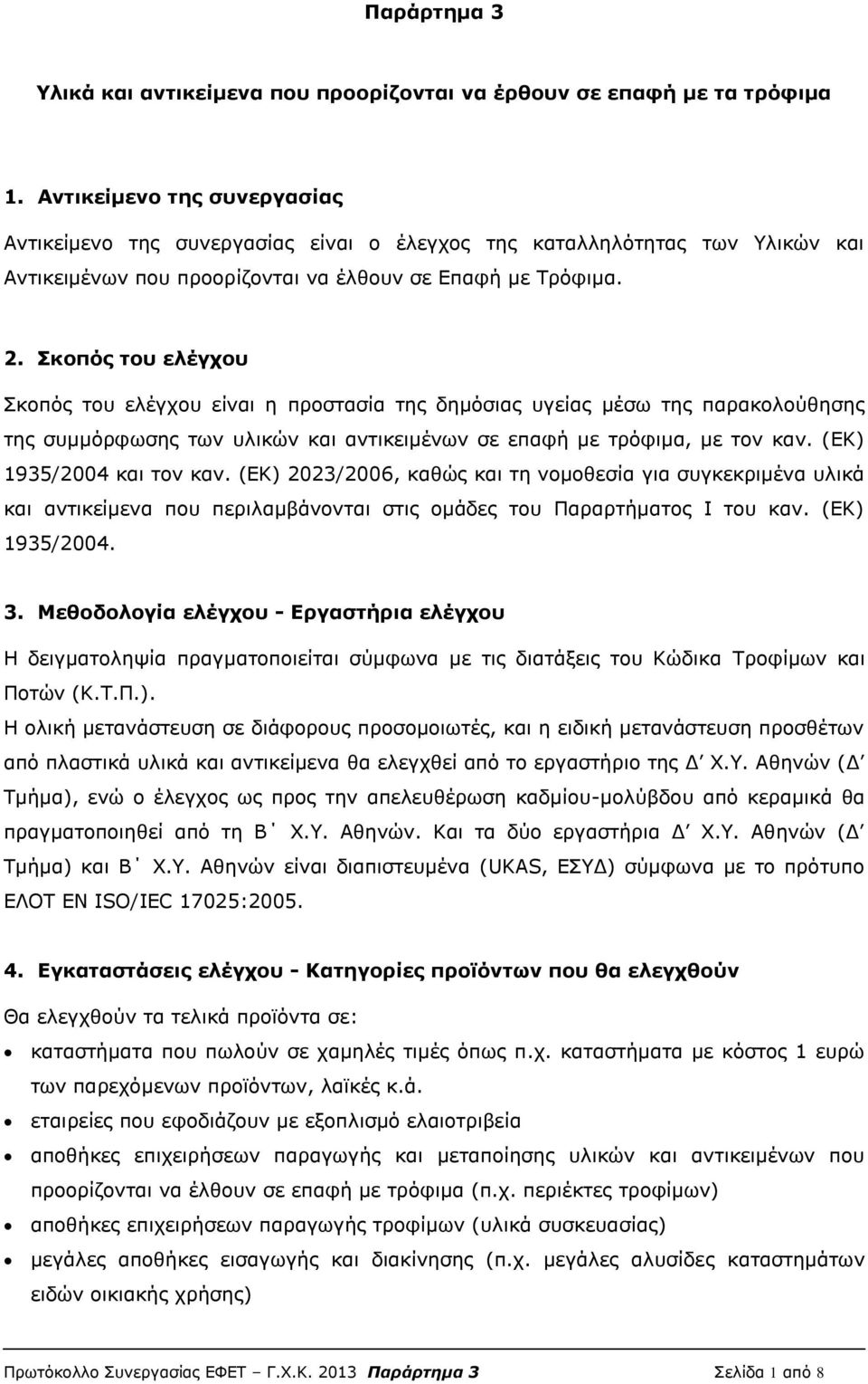 Σκοπός του ελέγχου Σκοπός του ελέγχου είναι η προστασία της δημόσιας υγείας μέσω της παρακολούθησης της συμμόρφωσης των υλικών και αντικειμένων σε επαφή με τρόφιμα, με τον καν.