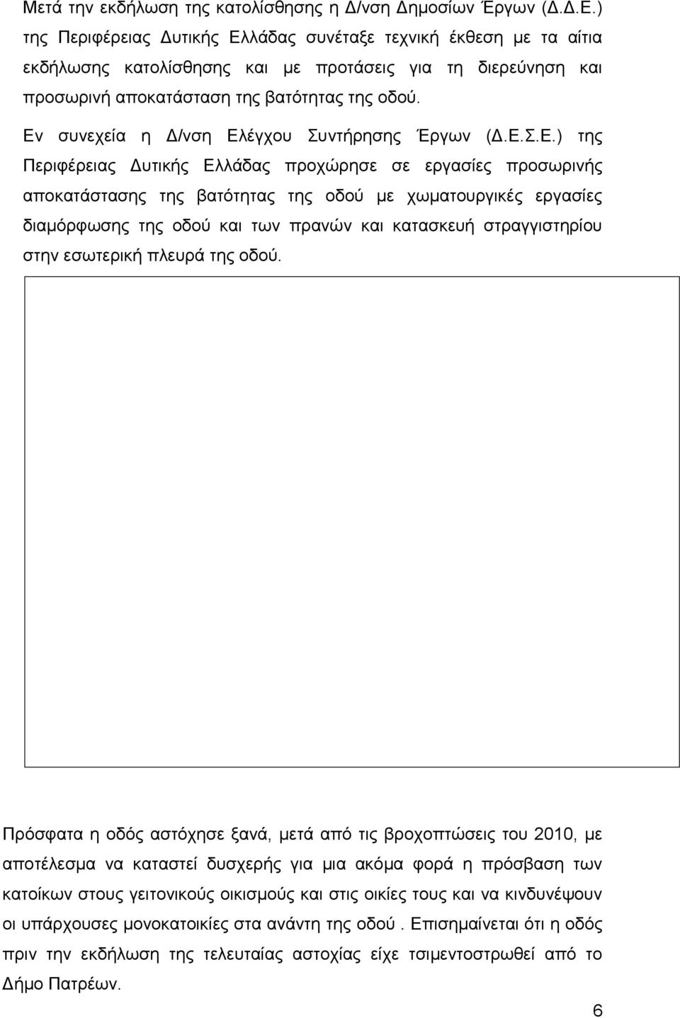 Εν συνεχεία η Δ/νση Ελέγχου Συντήρησης Έργων (Δ.Ε.Σ.Ε.) της Περιφέρειας Δυτικής Ελλάδας προχώρησε σε εργασίες προσωρινής αποκατάστασης της βατότητας της οδού με χωματουργικές εργασίες διαμόρφωσης της