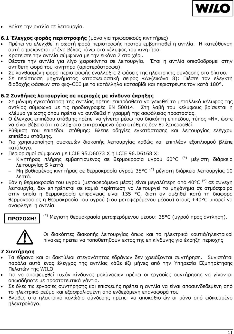 Έτσι η αντλία οπισθοδρομεί στην αντίθετη φορά του κινητήρα (αριστερόστροφα). Σε λανθασμένη φορά περιστροφής εναλλάξτε 2 φάσεις της ηλεκτρικής σύνδεσης στο δίκτυο.