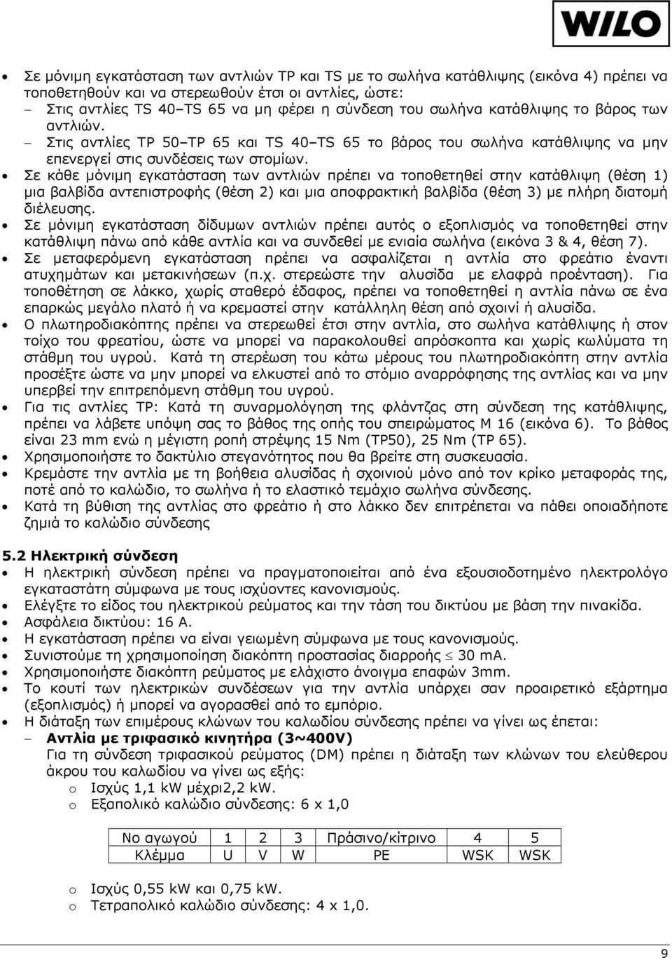 Σε κάθε μόνιμη εγκατάσταση των αντλιών πρέπει να τοποθετηθεί στην κατάθλιψη (θέση 1) μια βαλβίδα αντεπιστροφής (θέση 2) και μια αποφρακτική βαλβίδα (θέση 3) με πλήρη διατομή διέλευσης.