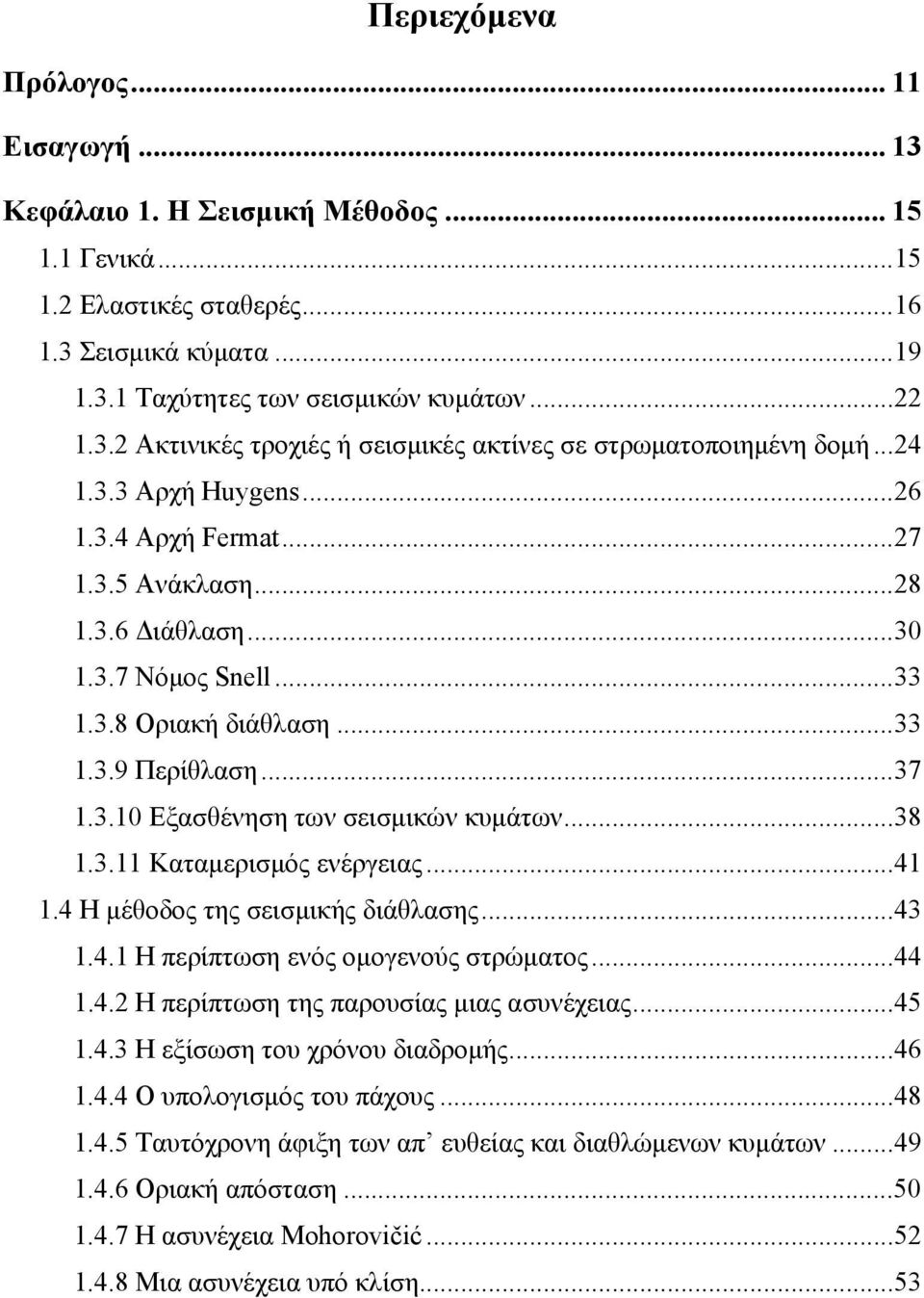 ..38 1.3.11 Καταμερισμός ενέργειας...41 1.4 Η μέθοδος της σεισμικής διάθλασης...43 1.4.1 Η περίπτωση ενός ομογενούς στρώματος...44 1.4.2 Η περίπτωση της παρουσίας μιας ασυνέχειας...45 1.4.3 Η εξίσωση του χρόνου διαδρομής.