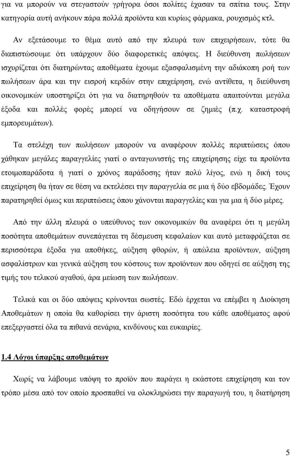 Η διεύθυνση πωλήσεων ισχυρίζεται ότι διατηρώντας αποθέματα έχουμε εξασφαλισμένη την αδιάκοπη ροή των πωλήσεων άρα και την εισροή κερδών στην επιχείρηση, ενώ αντίθετα, η διεύθυνση οικονομικών