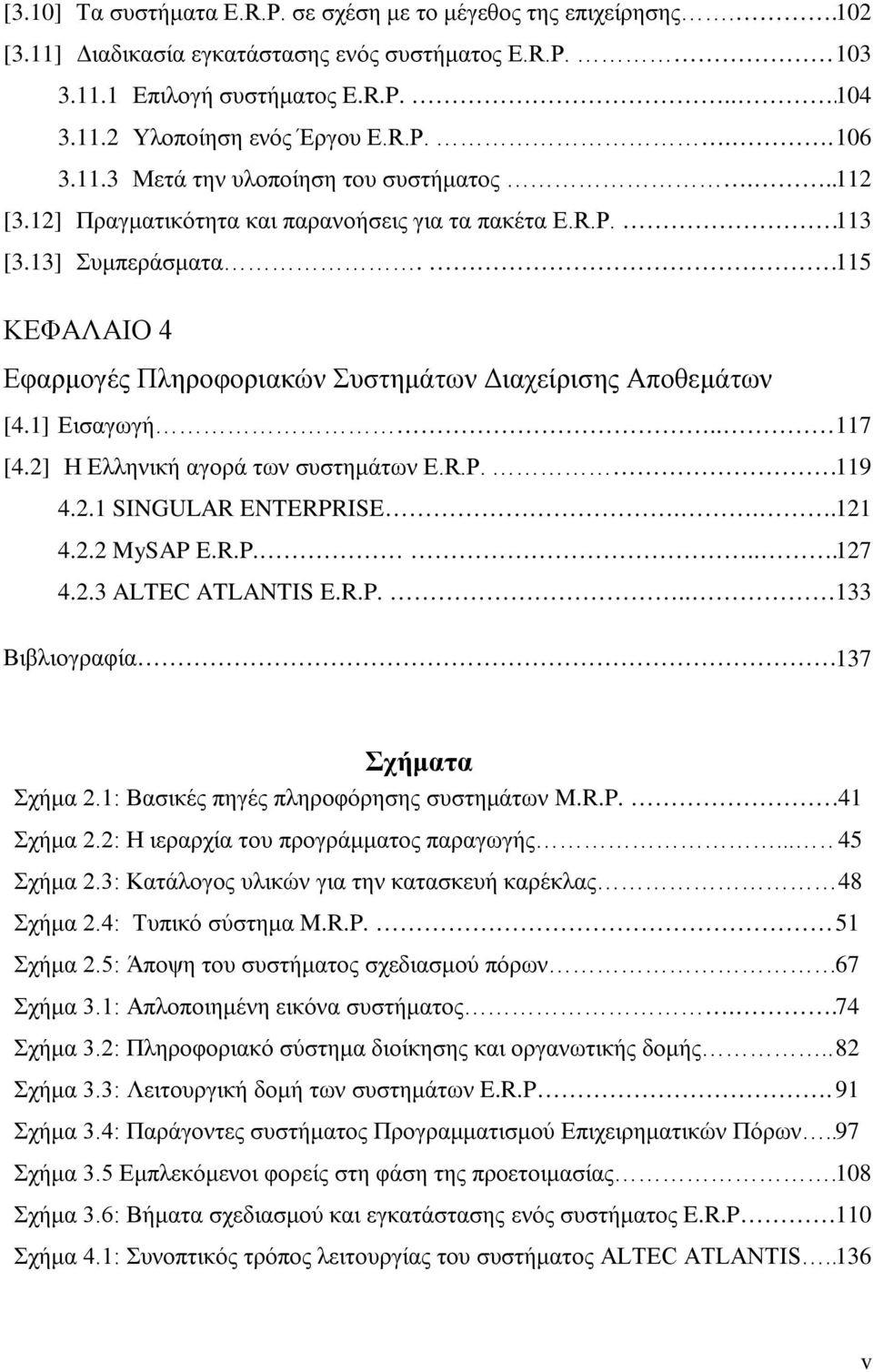 115 ΚΕΦΑΛΑΙΟ 4 Εφαρμογές Πληροφοριακών Συστημάτων Διαχείρισης Αποθεμάτων [4.1] Εισαγωγή.. 117 [4.2] Η Ελληνική αγορά των συστημάτων E.R.P. 119 4.2.1 SINGULAR ENTERPRISE... 121 4.2.2 MySAP E.R.P.... 127 4.