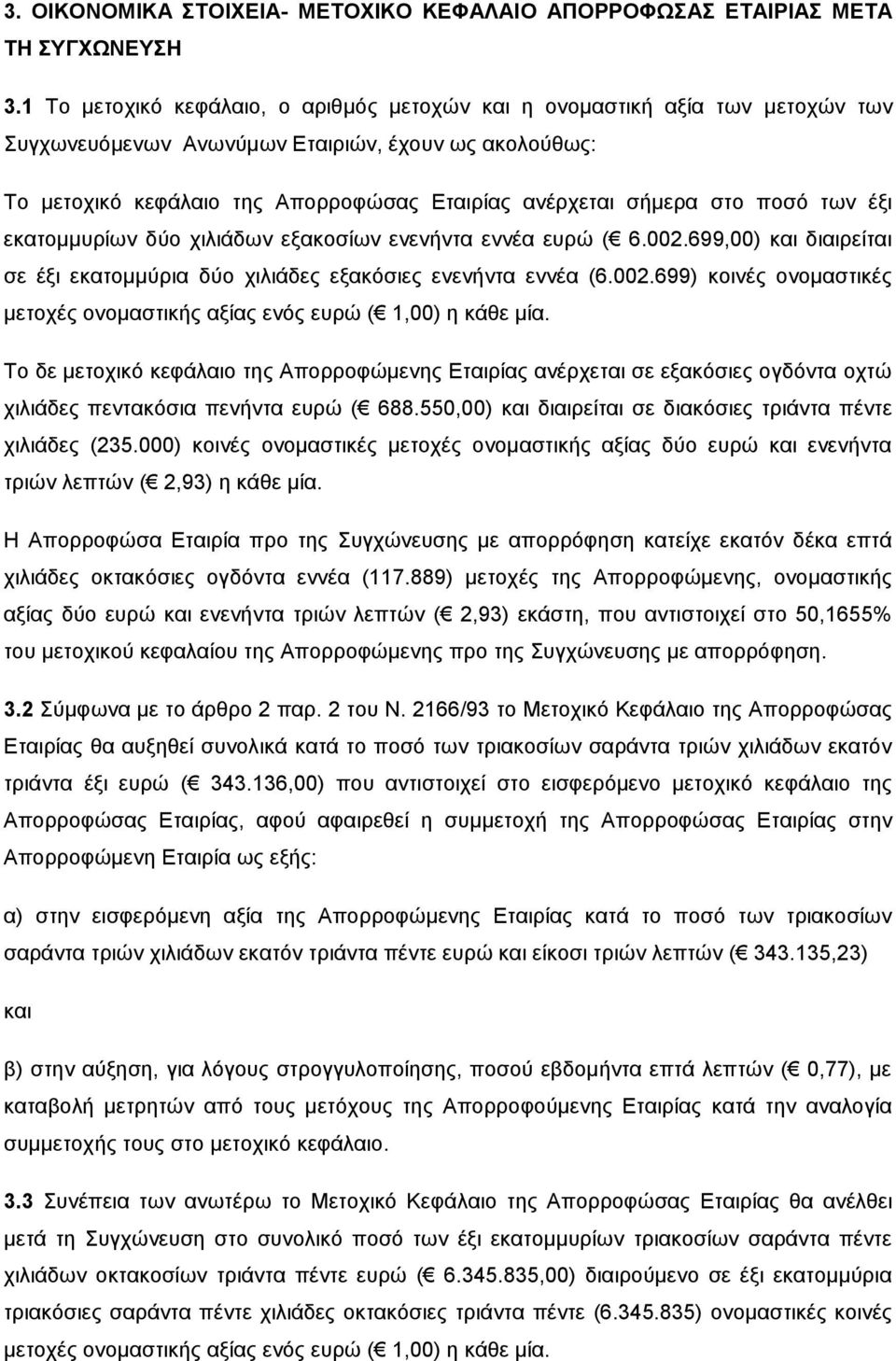 στο ποσό των έξι εκατομμυρίων δύο χιλιάδων εξακοσίων ενενήντα εννέα ευρώ ( 6.002.699,00) και διαιρείται σε έξι εκατομμύρια δύο χιλιάδες εξακόσιες ενενήντα εννέα (6.002.699) κοινές ονομαστικές μετοχές ονομαστικής αξίας ενός ευρώ ( 1,00) η κάθε μία.