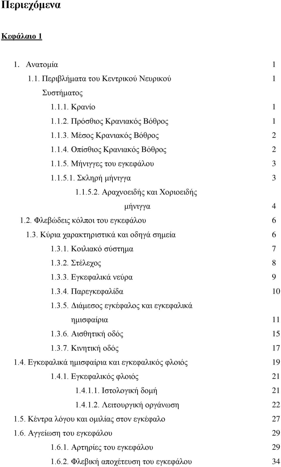 3.1. Κοιλιακό σύστημα 7 1.3.2. Στέλεχος 8 1.3.3. Εγκεφαλικά νεύρα 9 1.3.4. Παρεγκεφαλίδα 10 1.3.5. Διάμεσος εγκέφαλος και εγκεφαλικά ημισφαίρια 11 1.3.6. Αισθητική οδός 15 1.3.7. Κινητική οδός 17 1.4. Εγκεφαλικά ημισφαίρια και εγκεφαλικός φλοιός 19 1.